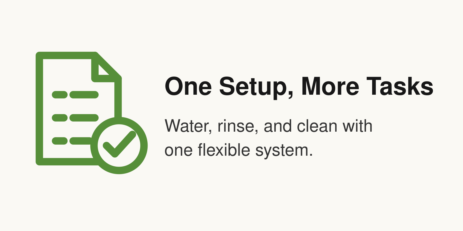 One Setup, More Tasks: Water, rinse, and clean with one flexible system.