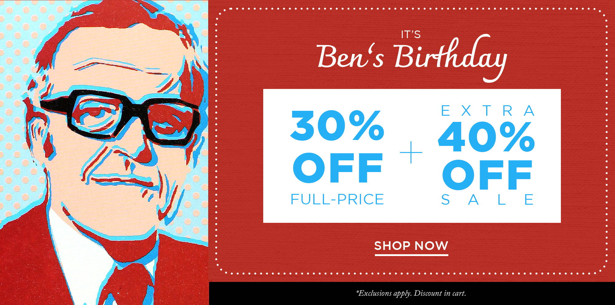 It's Ben's Birthday | 30% Off Full-Price + Extra 40% Off Sale | Shop Now