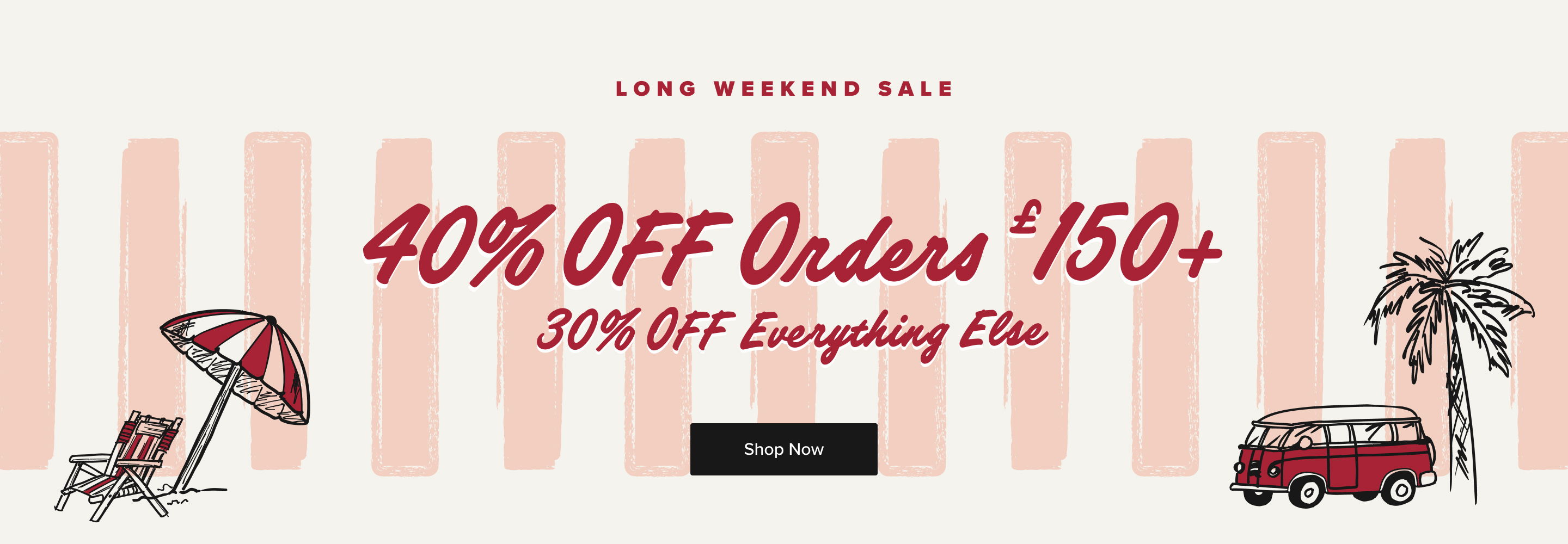 Long Weekend Sale: 40% off orders over £150, 30% off everything else.