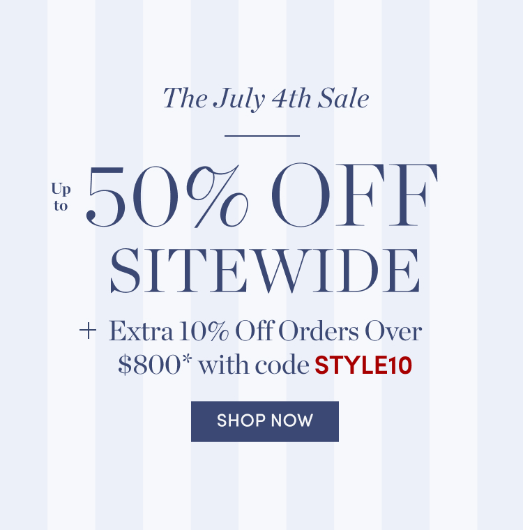 The July 4th Sale: Up to 50% Off Sitewide + Extra 10% Off Orders Over $800 with code STYLE10