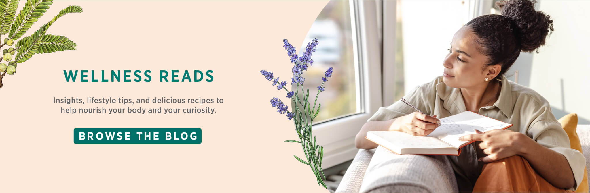 Wellness Reads: Insights, lifestyle tips, and delicious recipes to help nourish your body and your curiosity. Browse the blog.