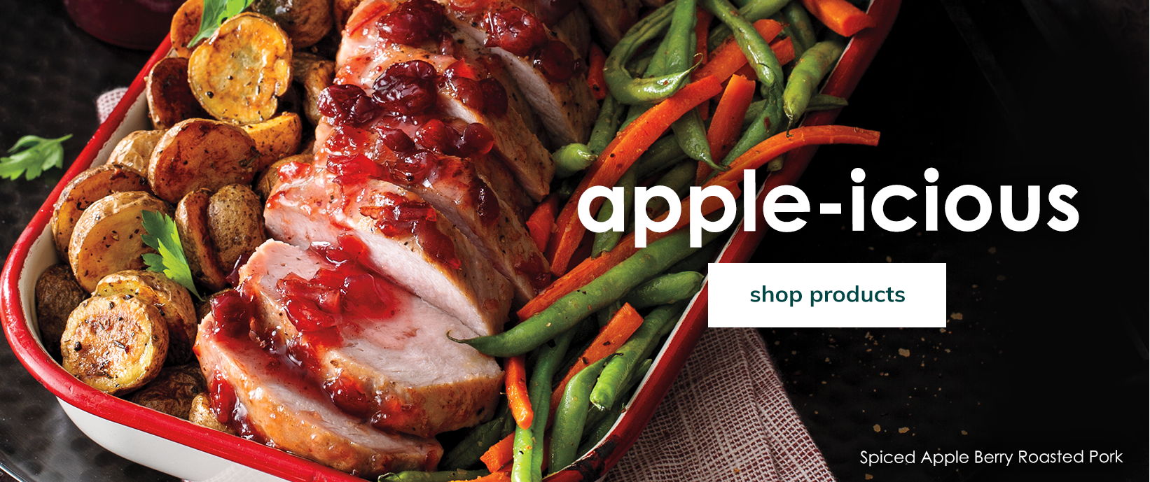 Apple-icious. Shop products. Banner featuring Spiced Apple Berry Roasted Pork.