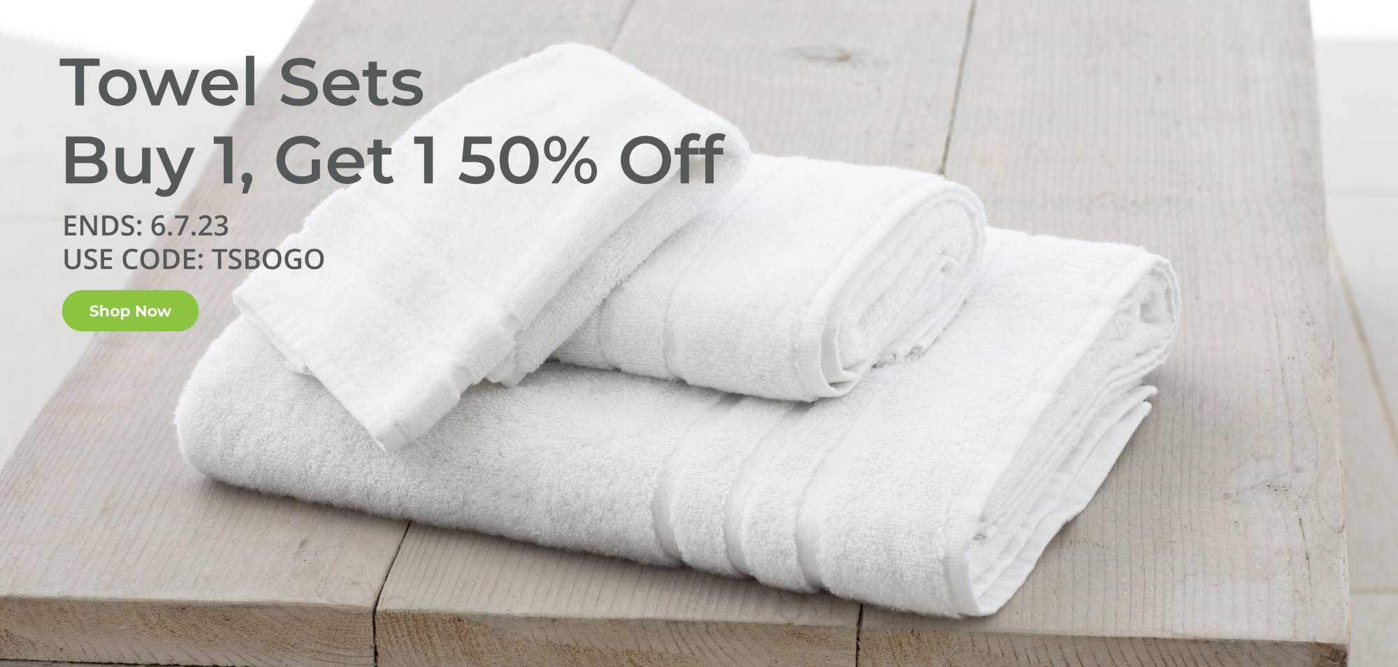 Towel Sets Buy 1, Get 1 50% Off. Ends 6-7-23.  Use Code TSBOGO. Shop Now.