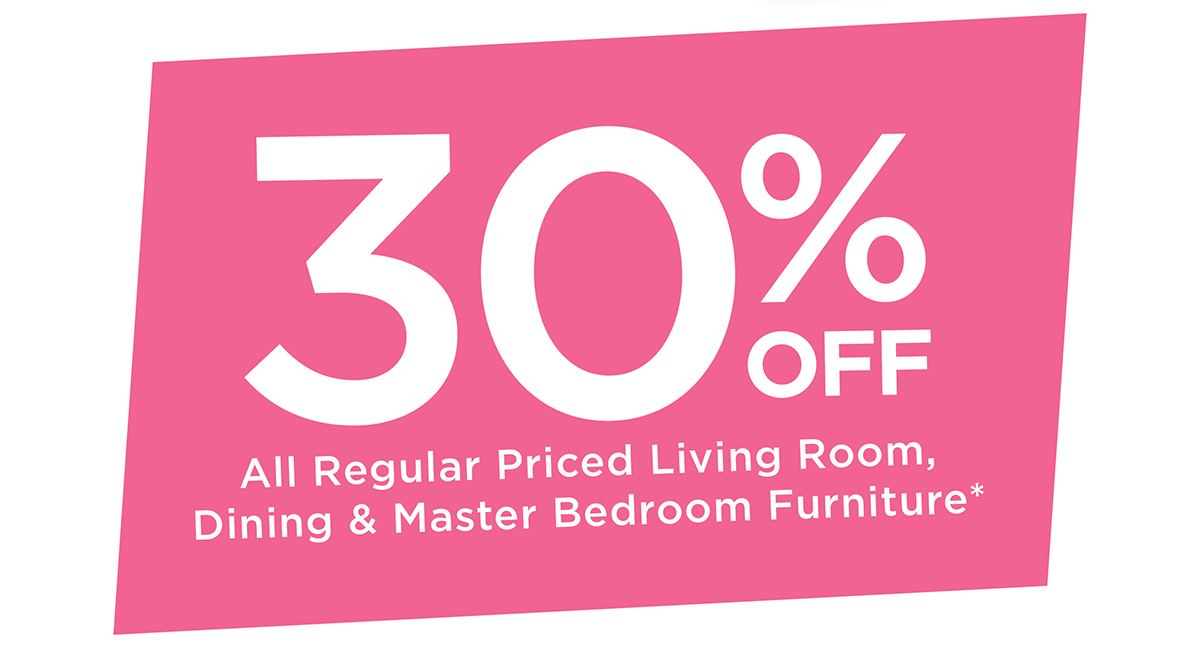 30% off All Regular Priced Living Room, Dining & Master bedroom Furniture*