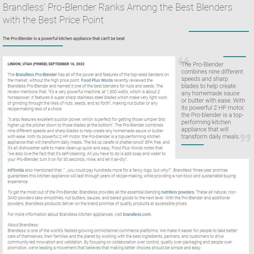 Brandless’ Pro-Blender Ranks Among the Best Blenders with the Best Price Point. The Pro-Blender is a powerful kitchen appliance that can’t be beat. PR Web September 16, 2022.