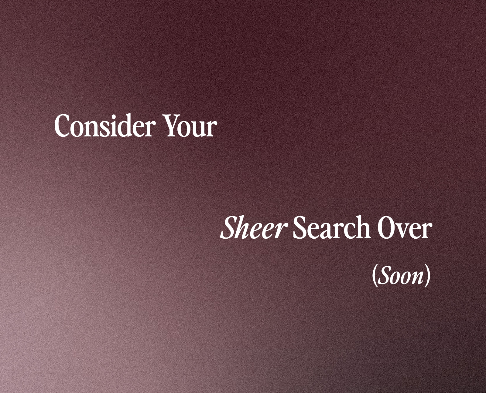 Consider Your Sheer Search Over (Soon)