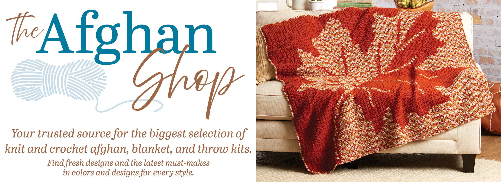 The Afghan Shop - Your trusted source for the biggest selection of knit and crochet afghan, blanket, and throw kits. Find fresh designs and the latest must-makes in colors and designs for every style.