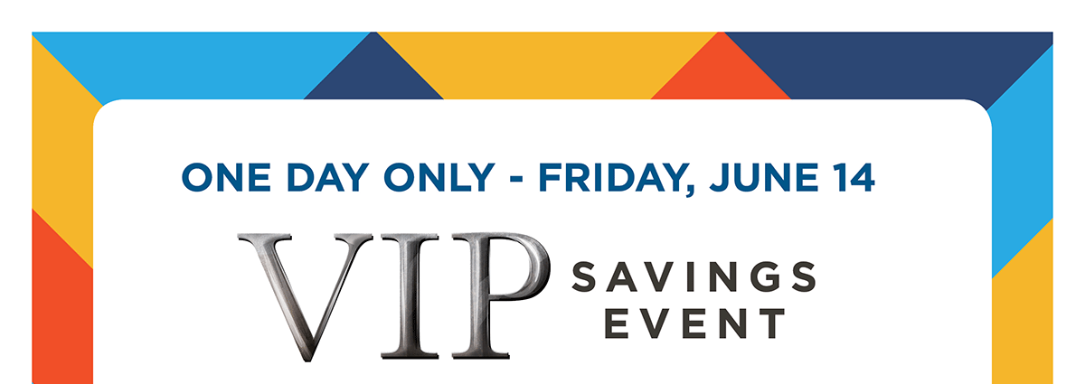 One Day Only - Friday, June 14 VIP Savings Event