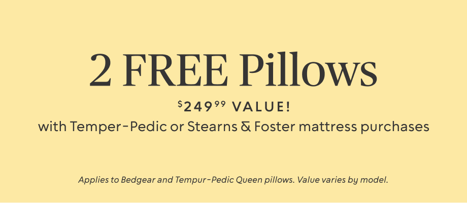 2 FREE Pillows ($249.99 value) ​with any Tempur-Pedic or Stearns & Foster Mattress Purchases 