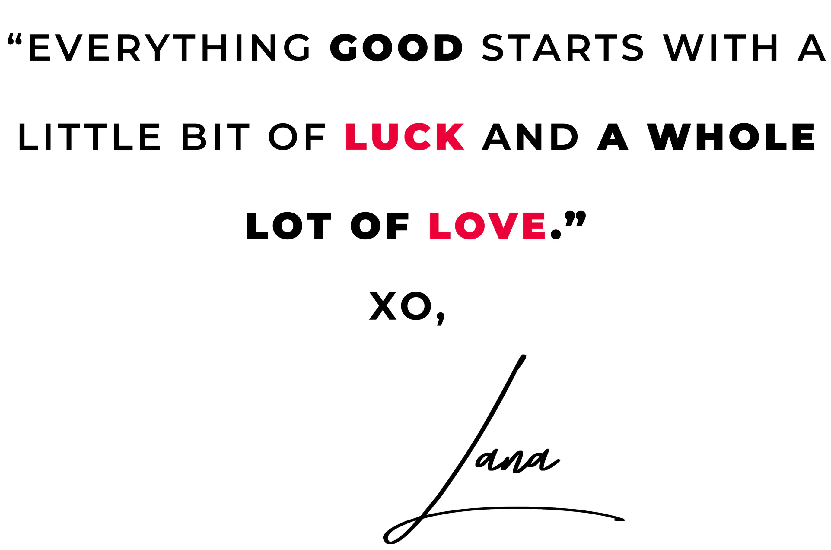 everything good starts with a little bit of luck and a whole lot of love.