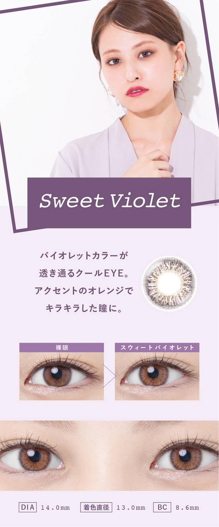 Sweet Violet(スウィートバイオレット),バイオレットカラーが透き通るクールEYE。アクセントのオレンジでキラキラした瞳に,裸眼とスウィートバイオレットの装用写真の比較,DIA14.0mm,着色直径13.0mm,BC8.6mm|スウィートハート(SweetHeart)コンタクトレンズ