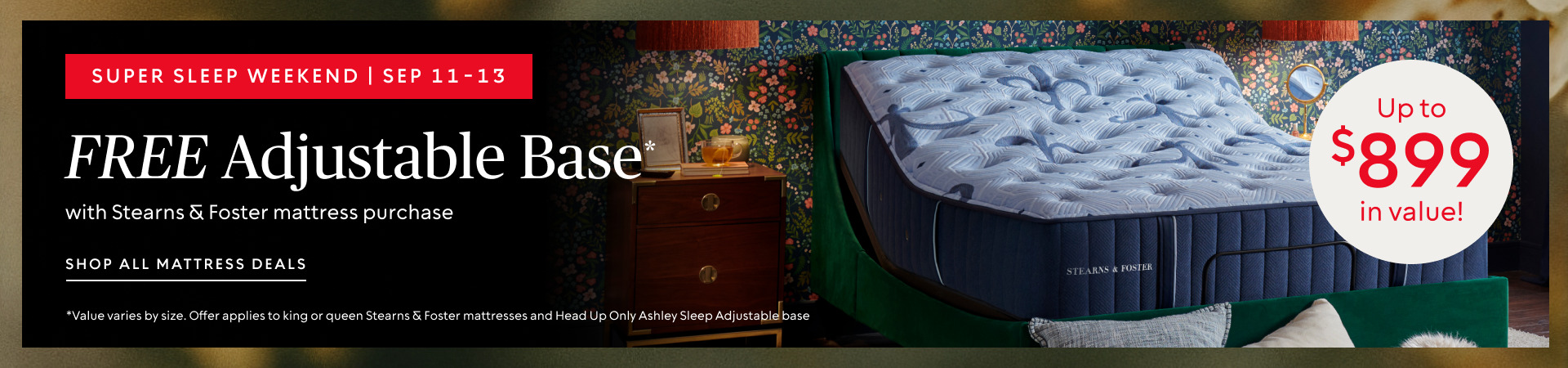 Super Sleep Weekend Sept 11-13: FREE Adjustable Base ($899.99 value) ​with your Stearns & Foster mattress purchase​