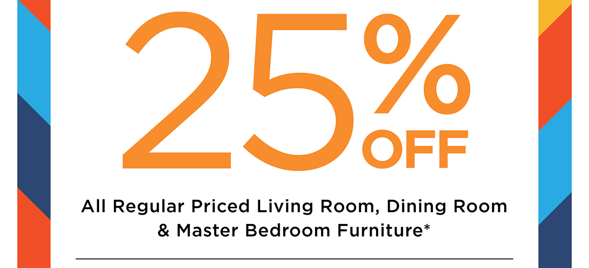 25% off All Regular Priced Living Room, Dining Room & Master Bedroom Furniture