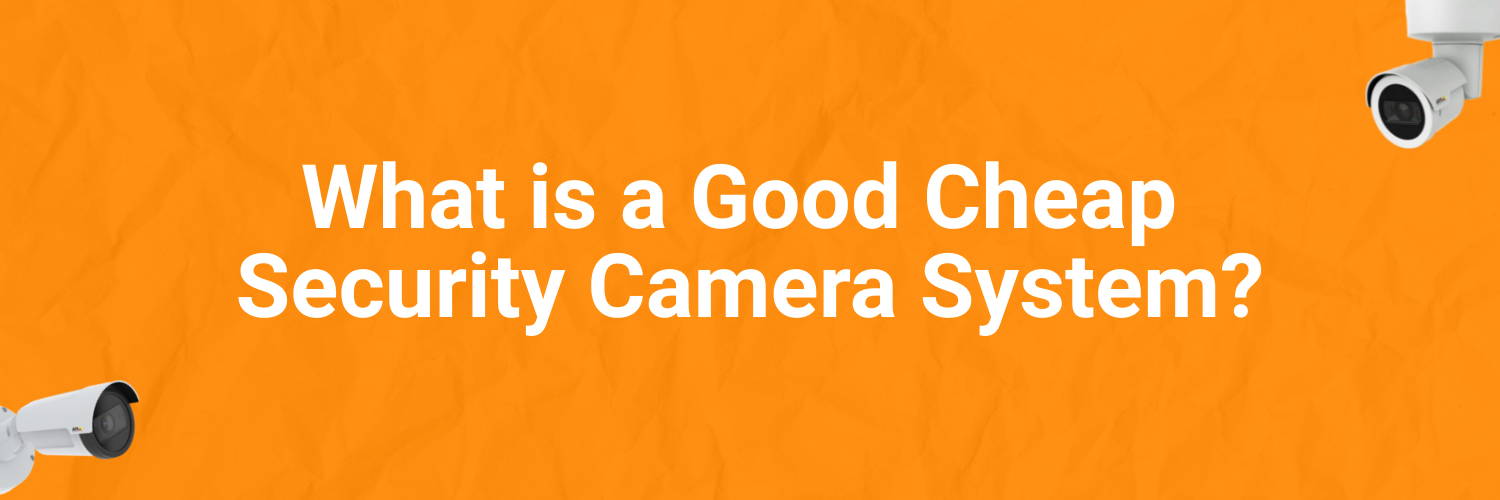 What is a Good Cheap Security Camera System?