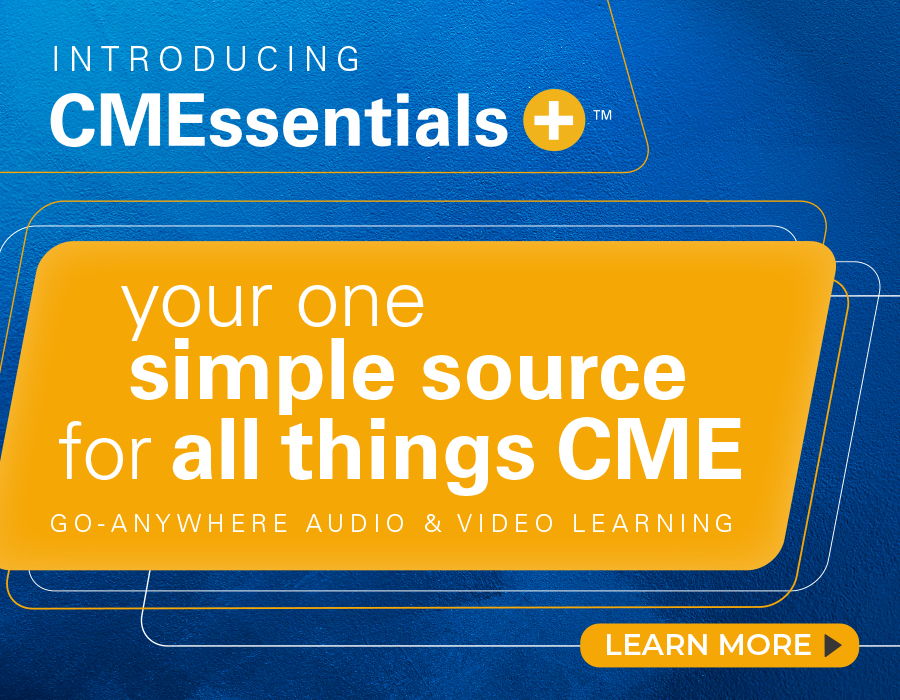 Introducing CMEssentials+: your source for all things CME, audio and video learning.