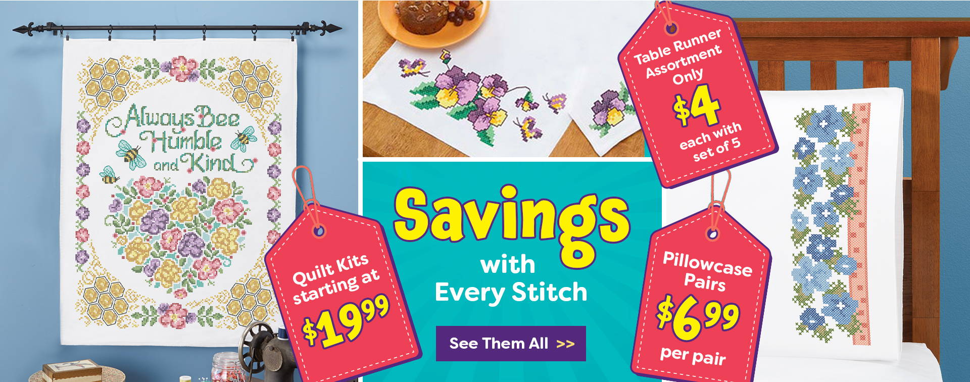 Savings with every stitch. Quilt kits starting at $19.99. Table runner assortment only $4 each with set of 5. Pillowcase pairs $6.99 per pair. 