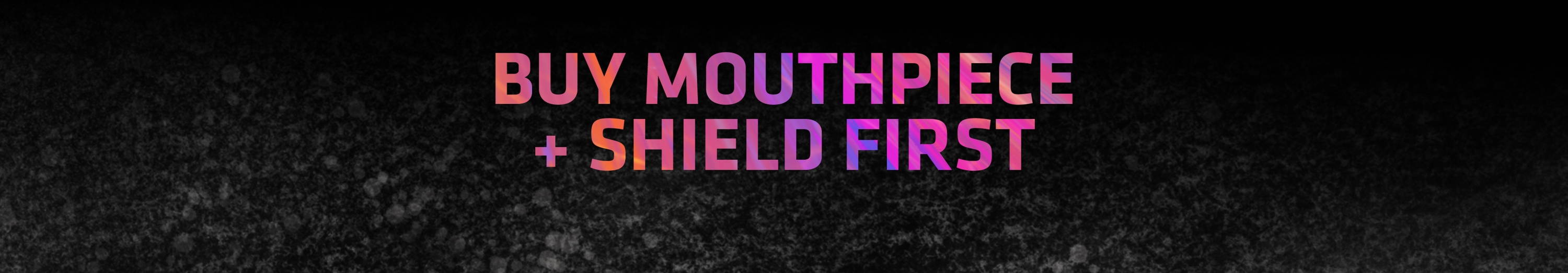Buy Mouthpiece + Shield First