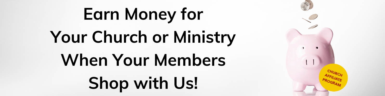 Earn Money for  Your Church or Ministry  When Your Members  Shop with Us! 
