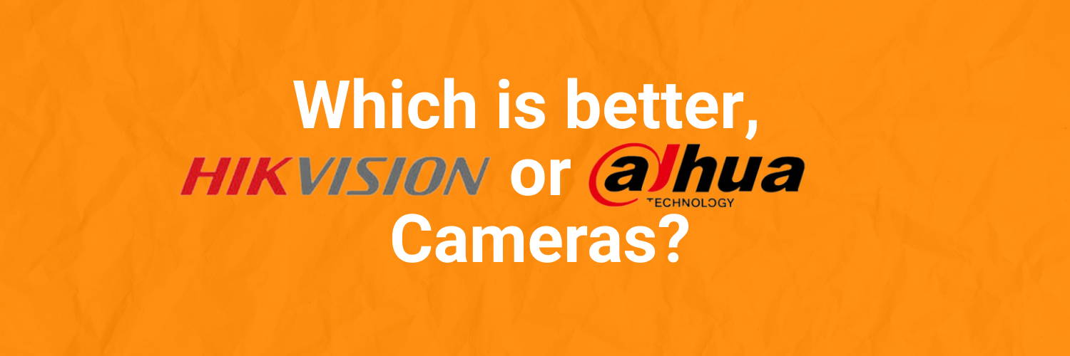 Which is better, Hikvision or Dahua Cameras?