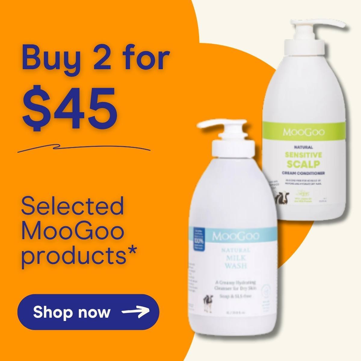 Buy 2 for $45 on selected MooGoo products* Shop now.