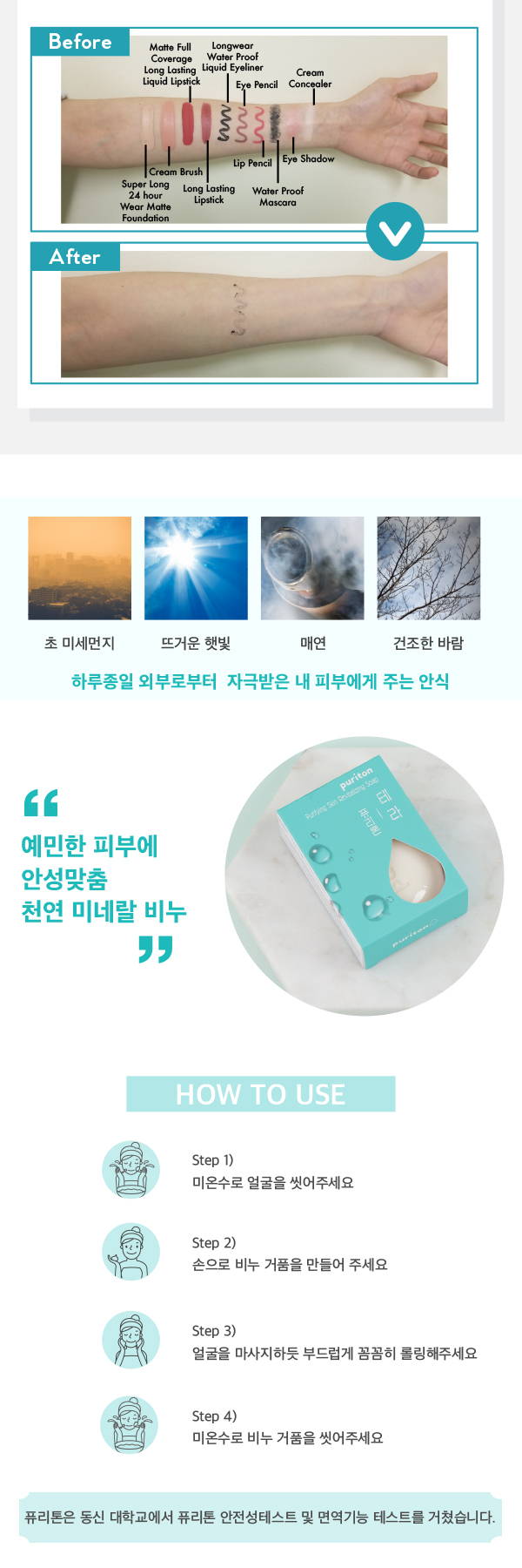 Puriton Beauty Bar 퓨리톤 뷰티바 피부속 깊이 생명력을 불어 넣어주는 혁신적인 광물의학 피부 깊숙이 자극없이 노폐물을 제거하며 수분의 손실을 없에는 새로운 경험 천연 저자극 자연 유래성분으로 만들어져 자극 없이 클렌징 후에도 촉촉한 피부 예민한 피부에 안성 맞춤 천연 제품이지만 확실한 딥클렌징  피부 자극 테스트 완료 동신대학교에서 퓨리톤 원료 안전성테스트를 거쳤습니다 부드러운 딥 클렌징 부드럽고 쫀쫀한 미네랄 미세거품이 노폐물 메이크업 모공까지 자극없이 깨끗하게 클렌징 된다 거품망 없이도 풍성한 턴연 미네랄 비누의 쫀쫀한 미세거품이 자극 없이 부드럽게 롤링된다 높은 퓨리톤 미네랄 영양 보습 퓨리톤의 미네랄 콜라겐으로 피부의 부족한 미네랄 영양과 수분을 공급해 클렌징 후 에도 촉촉함을 유지