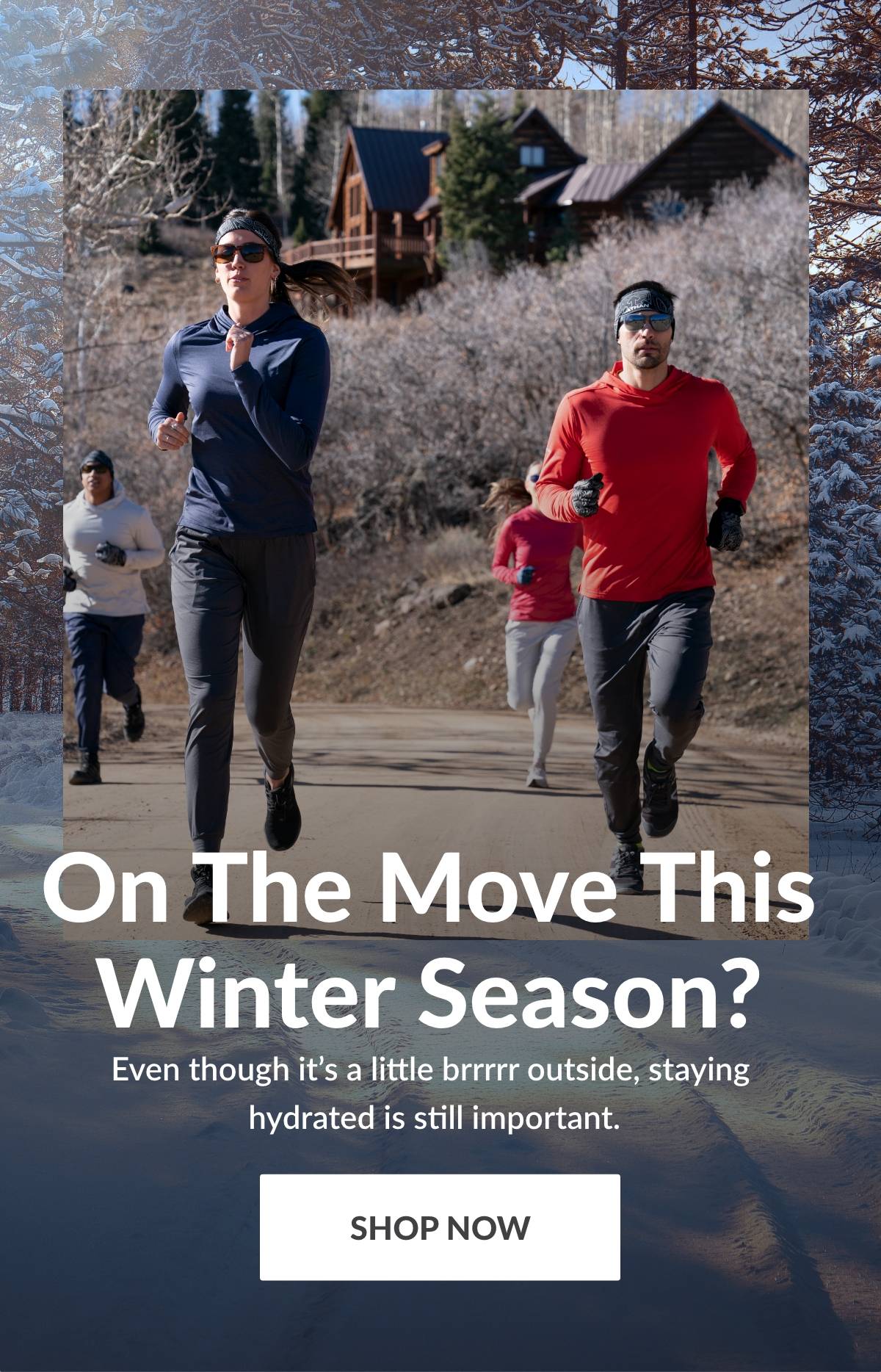On the move this winter season? Even though it's a little brrrrr outside, staying hydrated is still important. SHOP NOW