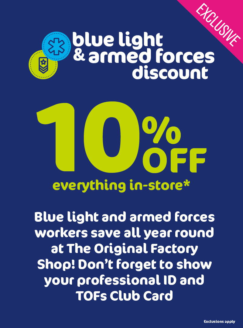 Blue light & armed forces discount. 10% off everything in-store*. Blue light and armed forces workers save all year round at The Original Factory Shop! Don't forget to show your professional ID and TOFs Club Card.  *Exclusions apply