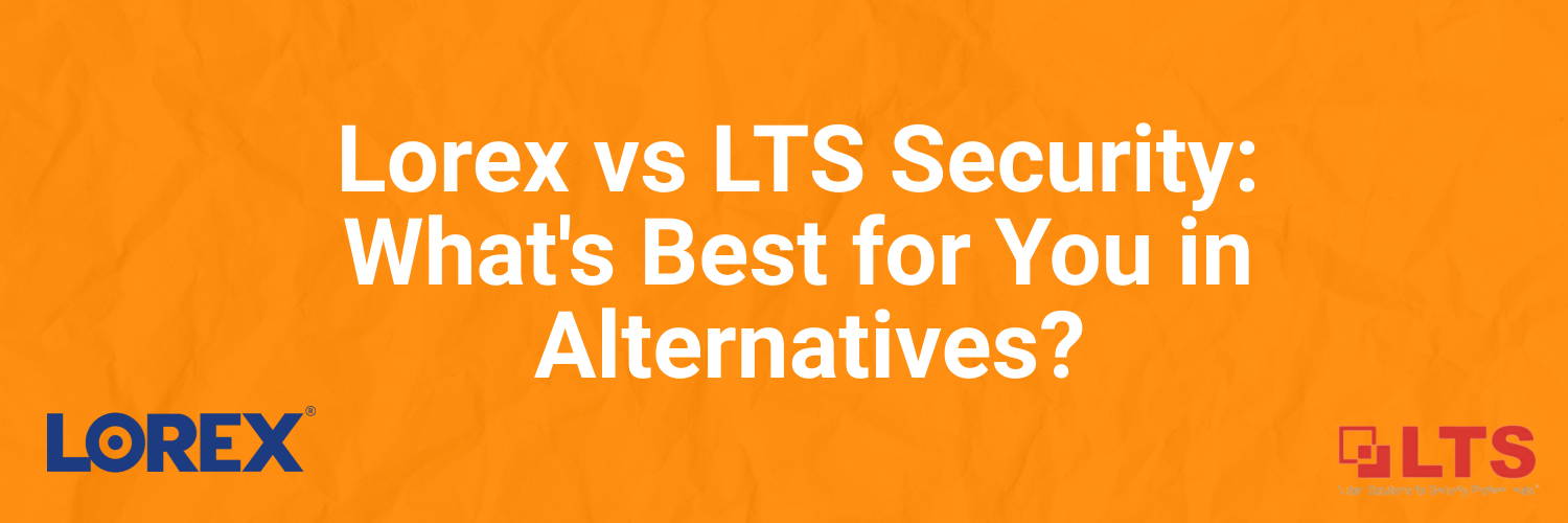 Lorex vs LTS: What's Best for You in Alternatives?