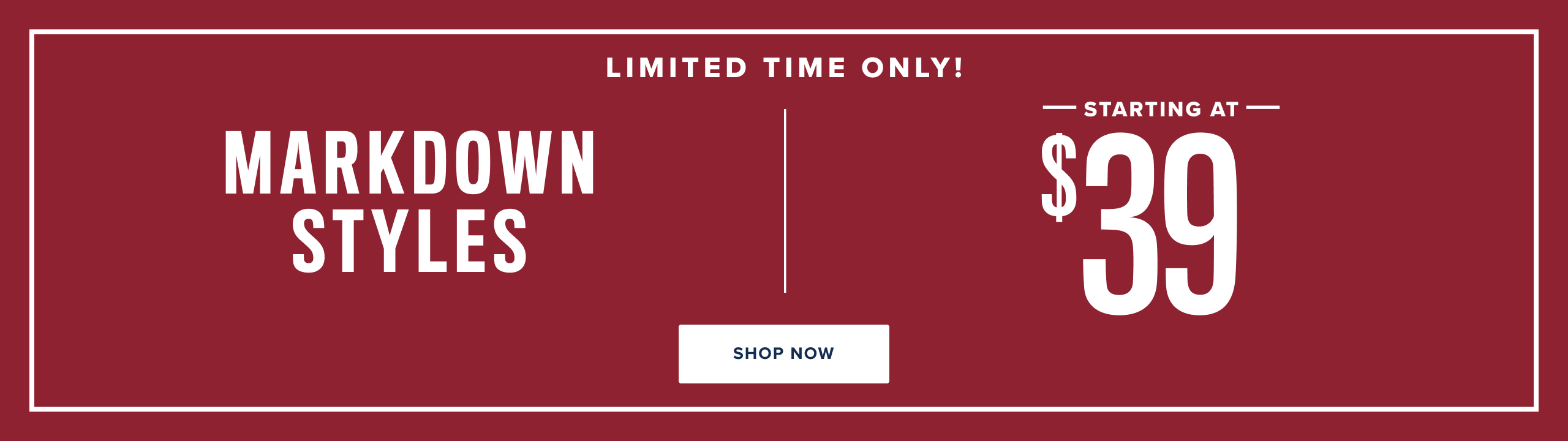Limited time only! Markdown styles starting at $39.
