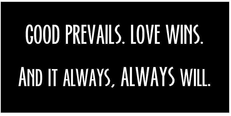 Good Prevails. Love Wins. And it always will.
