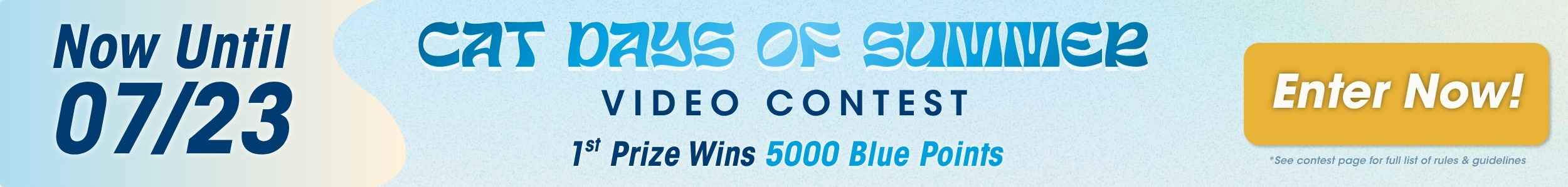 Now until 07/23: Cat Days of Summer Video Contest. 1st Prize Wins 5000 Blue Points. Enter Now! *See contest page for full list of rules and guidelines