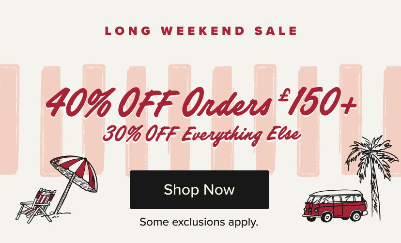 Long weekend sale: 40% off orders over £150, 30% off everything else.