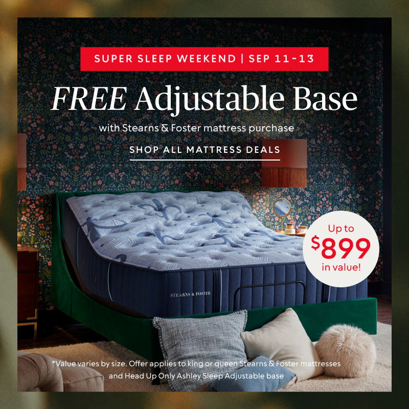 Super Sleep Weekend Sept 11-13: FREE Adjustable Base ($899.99 value) ​with your Stearns & Foster mattress purchase​