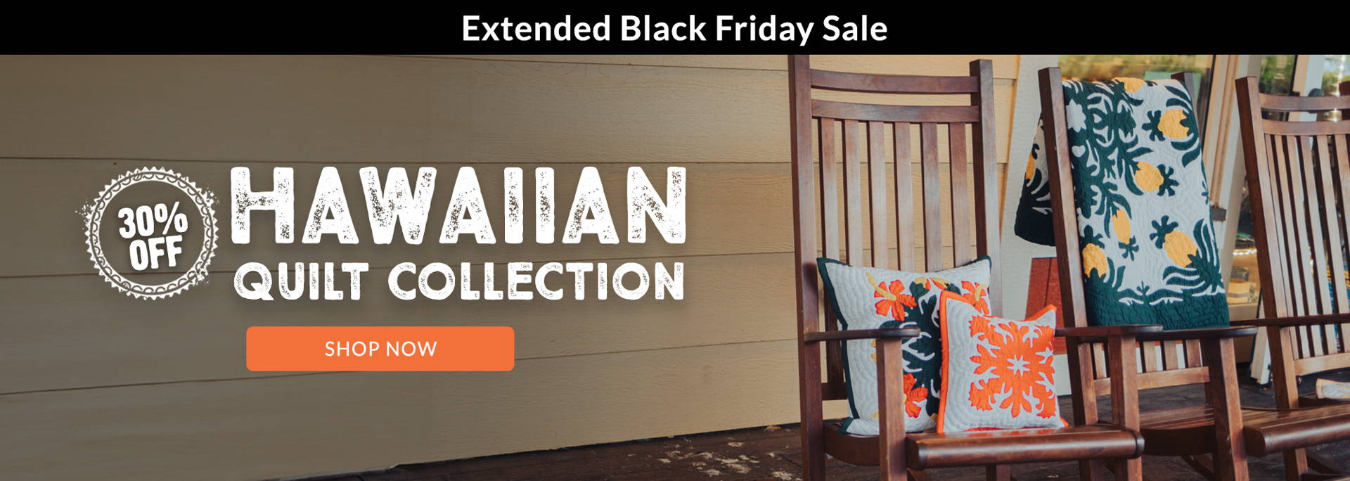 Black Friday Sale: 30% off our Hawaiian Quilt Collection. Explore timeless designs inspired by the islands' heritage and add a touch of aloha to your home. Don't miss this chance to bring the beauty of Hawaii into your space at incredible prices!