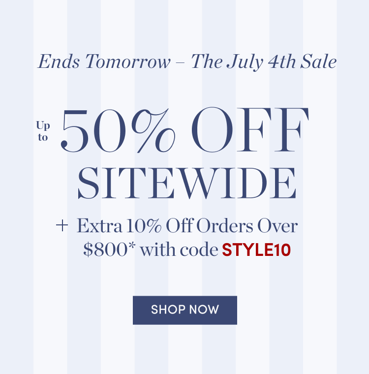 The July 4th Sale: Up to 50% Off Sitewide + Extra 10% Off Orders Over $800 with code STYLE10