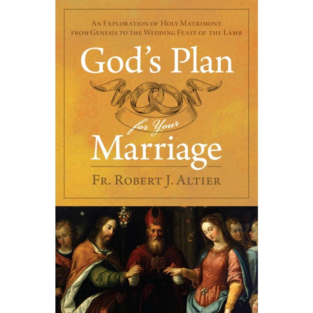 God's Plan For Your Marriage: An Explanation of Holy Matrimony From Genesis to the Wedding Supper of the Lamb