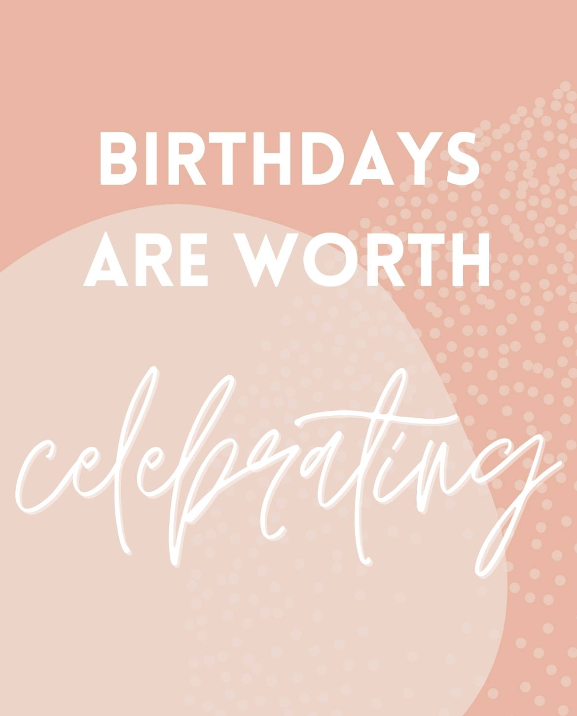Birthdays are worth celebrating.
