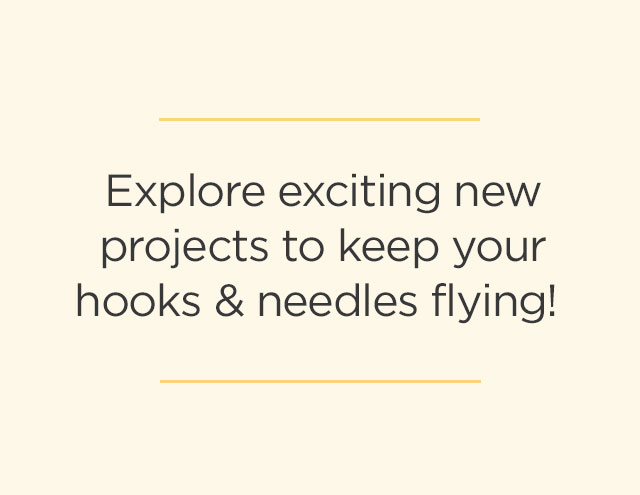 Explore exciting new projects to keep your hooks and needles flying.