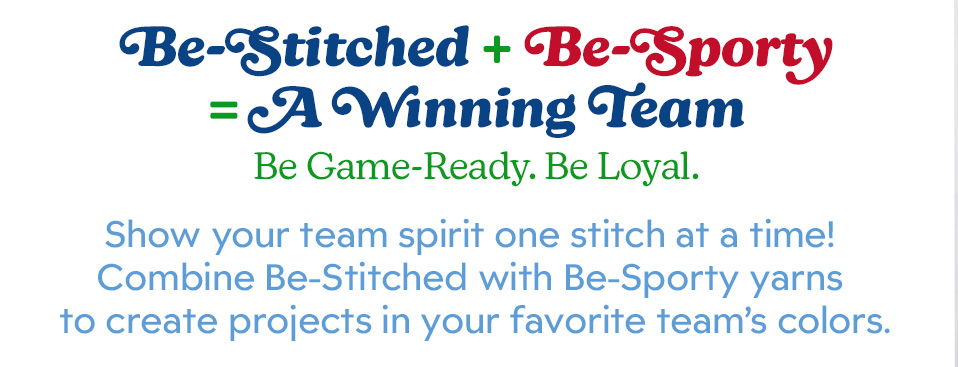 Text promoting team spirit through crafting with specific yarns. Be-Stitched plus Be-Sporty equals a winning team. Show your team spirit one stitch at a time! Combine Be-Stitched with Be-Sporty yarns to create projects in your favorite team's colors.