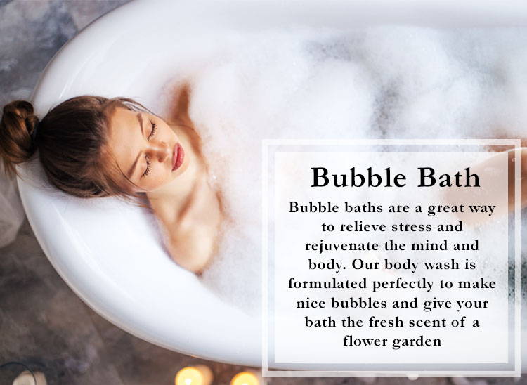 Bubble baths are a great way to relieve stress and rejuvanate the mind and body. Our body wash is formulated perfectly to make nice bubbles and give your bath the fresh scent of a flower garden