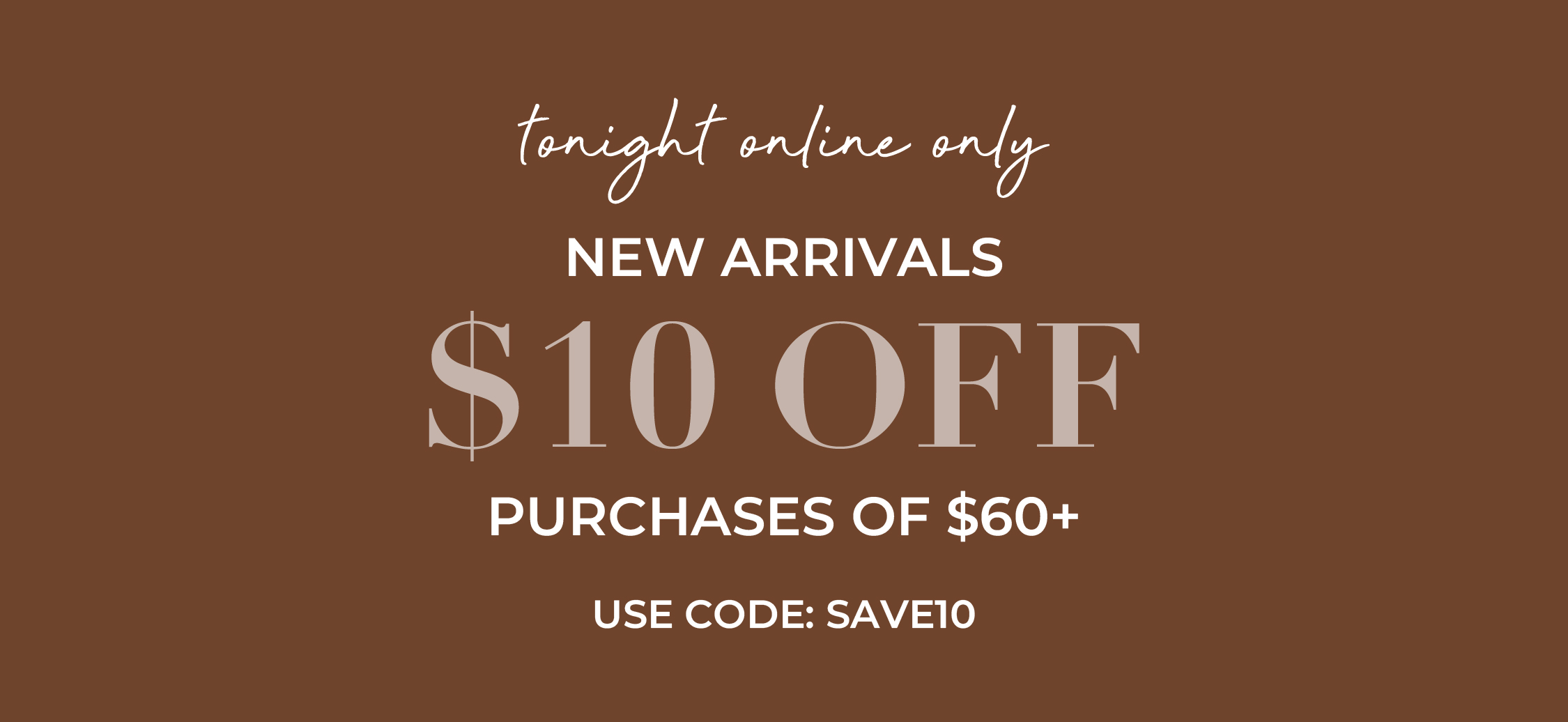 Tonight online only, new arrivals $10 off purchases of $60 or more. Use code SAVE10