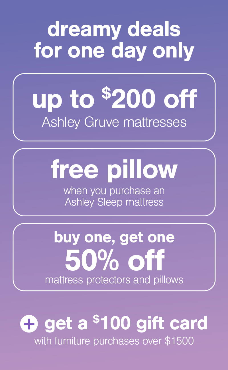 dreamy deals one day only up to $200 off Ashley Sleep Mattresses + $100 gift card with furniture purchases over $1500 