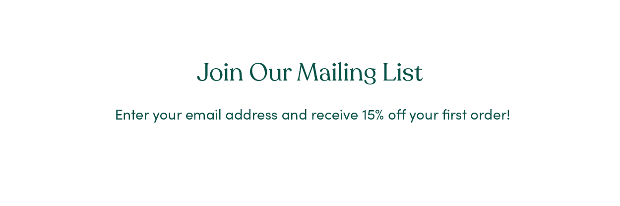 Join our Mailing List - enter your email address and receive 15% off your first order!