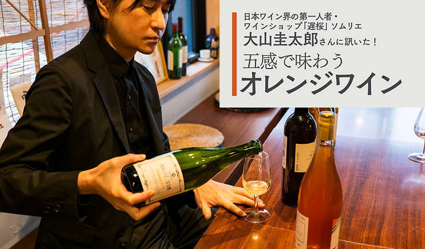 日本ワインの第一人者・ワインショップ『遅桜』ソムリエ、大山圭太郎さんに訊いた！五感で味わう、オレンジワイン