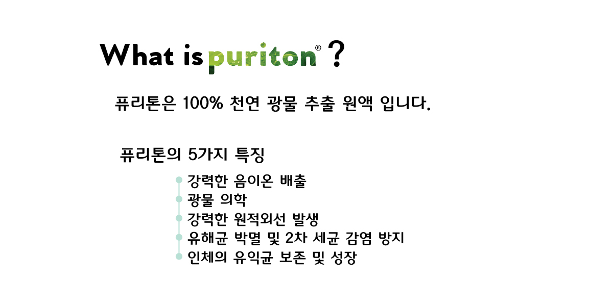 천연 광물 추출 원핵 퓨리톤 강력한 음이온 배출 광물의학 강력한 원적외선 발생 유해균 박멸 및 2차 세균 감염 방지 인체의 유익균 보존 및 성장  