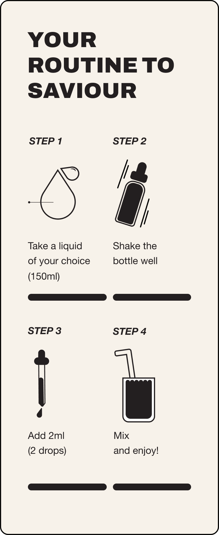 Your guide to saviour. Step 1 take a liquid of your choice 100ml, step 2 shake the bottle well, step 3 add 2ml (2 drops), step 4 mix and enjoy!
