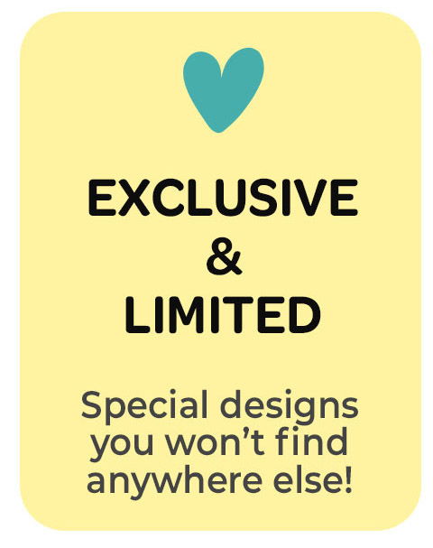 Exclusive and limited designs you won't find anywhere else!