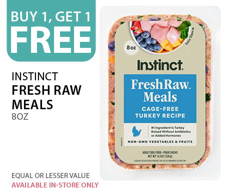 Buy 1, get 1 free Instinct Fresh Raw Meals 8 oz. Equal or lesser value. Available in-store only.