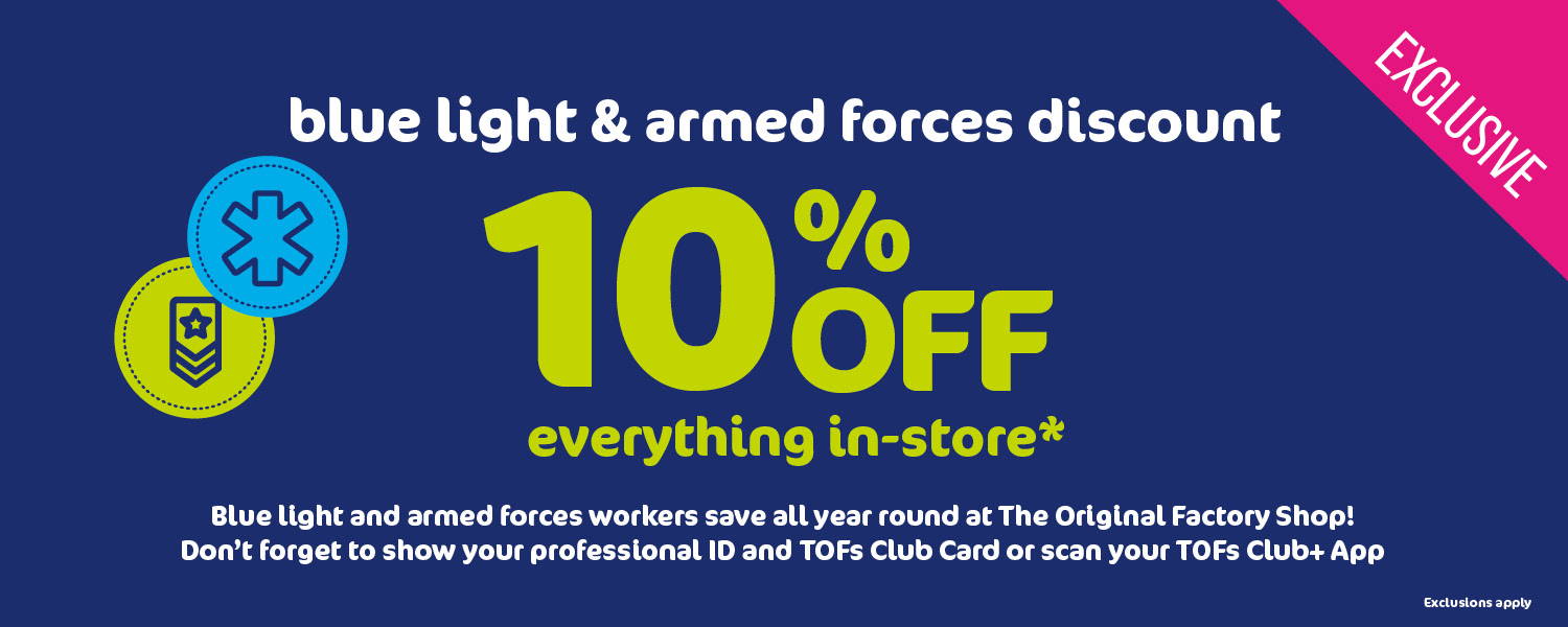 Blue light & armed forces discount. 10% off everything in-store*. Blue light and armed forces workers save all year round at The Original Factory Shop! Don't forget to show your professional ID and TOFs Club Card. or scan your TOFs Club+ App . *Exclusions apply