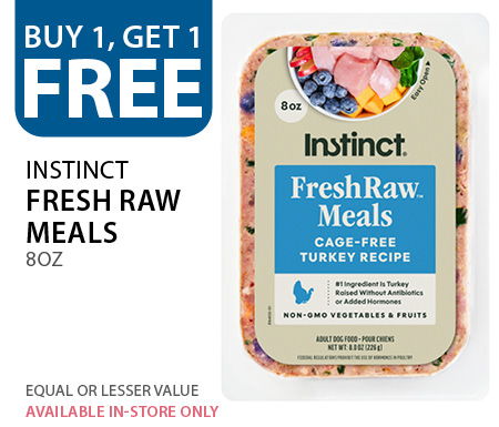 Buy 1, get 1 free Instinct Fresh Raw Meals 8 oz. Equal or lesser value. Available in-store only